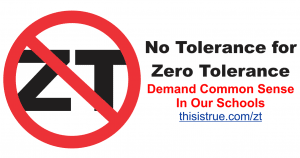 A “no” symbol over the letters “ZT” and the text: “No Tolerance for Zero Tolerance. Demand Common Sense In Our Schools.” A blue link below reads: thisistrue.com/zt.
