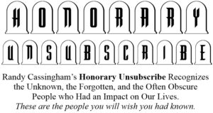 Text graphic with Honorary Unsubscribe in stylized tombstone letters. Below, text reads: Randy Cassingham’s Honorary Unsubscribe recognizes the unknown, the forgotten, and the often obscure people who had an impact on our lives.