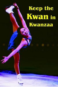 Figure skater in a blue dress performs a spiral on the ice. Yellow text reads, “Keep the Kwan in Kwanzaa”.
