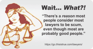An illustration of Lady Justice holding scales and lifting her blindfold is beside the text: Wait... What?! 'There’s a reason most people consider most lawyers to be scum, even though most are probably good people.'