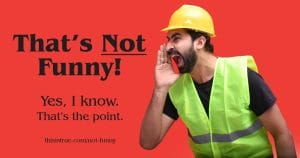 A man in a yellow hard hat and reflective vest shouts with his hand by his mouth. The text says, Thats Not Funny! Yes, I know. Thats the point. on a red background. Website: thisistrue.com/not-funny.