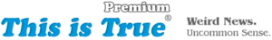 Logo with the words: Premium This is True® in bold blue and gray text, followed by the tagline Weird News, Uncommon Sense.