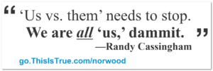 A quote reads: “‘Us vs. them’ needs to stop. We are all ‘us,’ dammit.” —Randy Cassingham. Below, a blue link says go.ThisIsTrue.com/norwood.