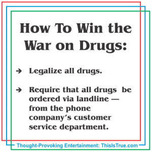 A satirical graphic titled How To Win the War on Drugs suggests legalizing all drugs, and requiring orders to be placed by calling the phone company's customer service. The source is ThisIsTrue.com.