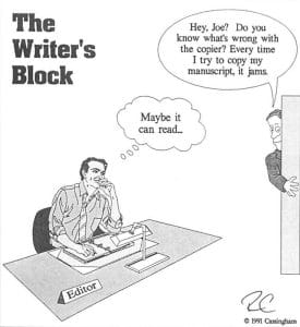 A cartoon of a editor at a desk. A man sticks his head in the door to say 'Hey, Joe? Do you know what's wrong with the copier? Every time I try to copy my manuscript, it jams.' The editor is shown thinking, 'Maybe it can read...'