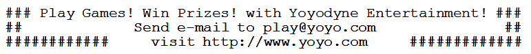 This one is much more detailed. It's still bordered with # signs, but now reads, "Play Games! Win Prizes!! with Yoyodyne Entertainment! Send e-mail to play@yoyo.com / visit http://www.yoyo.com"